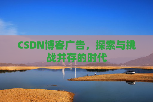 CSDN博客广告，探索与挑战并存的时代