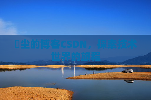 玦尘的博客CSDN，探索技术世界的旅程