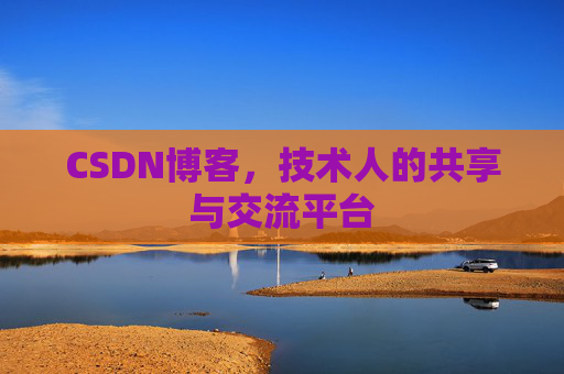 CSDN博客，技术人的共享与交流平台