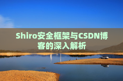 Shiro安全框架与CSDN博客的深入解析